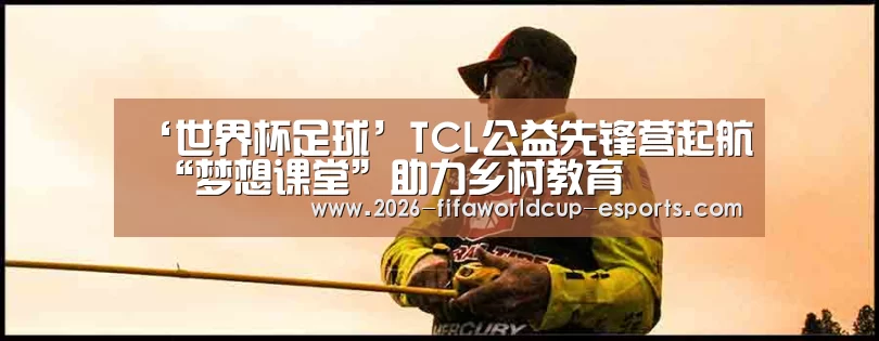 ‘世界杯足球’TCL公益先锋营起航 “梦想课堂”助力乡村教育(图1) 世界杯电竞竞猜