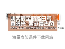 姚奕辰全新冬日写真曝光 西式复古风尽显雅绅格调【 世界杯电竞竞猜】(图3) 世界杯高清直播